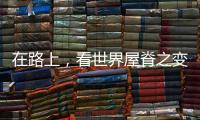 在路上，看世界屋脊之变