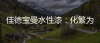 佳德宝曼水性漆：化繁为“简”，纵享悠然!