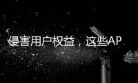 侵害用户权益�，这些APP被通报�！