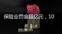 保险业罚金超亿元，10人被“红牌罚下”｜金融合规榜
