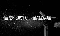 信息化时代，全铝家居十大品牌企业改变了传统的管理理念