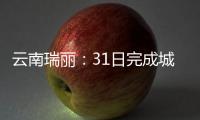 云南瑞丽	：31日完成城区全员核酸检测采样