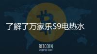 了解了万家乐S9电热水器，就别再问电热水器哪个好啦