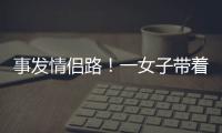 事发情侣路！一女子带着孩子轻生！幸亏他冲了上去……