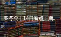 亚冬会｜14日看点�：期待闭幕惊喜