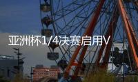 亚洲杯1/4决赛启用VAR裁判 国足
：并不陌生