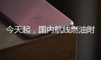 今天起，国内航线燃油附加费上调