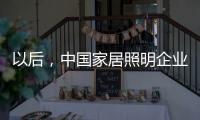 以后，中国家居照明企业都走科技创新路