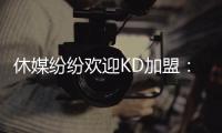 休媒纷纷欢迎KD加盟：斯通乌度卡连连盛赞 克莱曼暗示将穿回7号