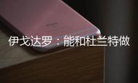伊戈达罗�：能和杜兰特做队友很荣幸 从他那学到很多祝他一切都好