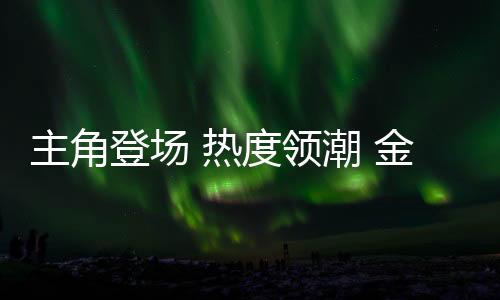 喜迎盛事,登场主角登场