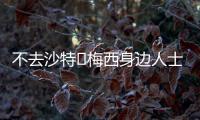 不去沙特❌梅西身边人士	：队报有生之年能准确报道一次梅西独家吗