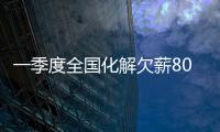 一季度全国化解欠薪80.7亿元