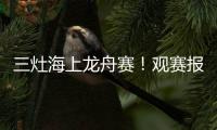三灶海上龙舟赛！观赛报名预约	
！