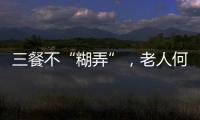 三餐不“糊弄”�，老人何以告别食糜