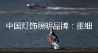 中国灯饰照明品牌
：重细节养品质 扩大发展规模