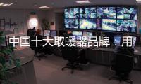 中国十大取暖器品牌：用“新”意铸就“心”意