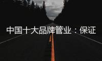 中国十大品牌管业：保证产品质量 扩大影响力