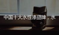 中国十大水性漆品牌，水性漆的特点