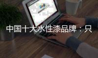 中国十大水性漆品牌：只有做好“质” 才有长远发展
