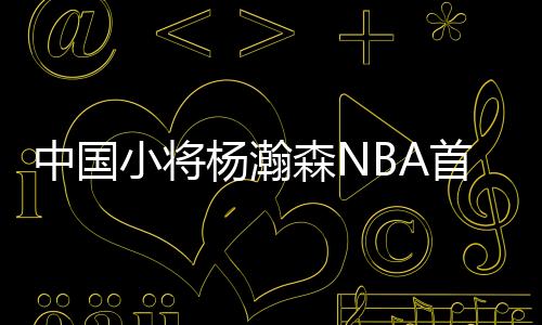 杨瀚杨瀚森首秀出战23分35秒