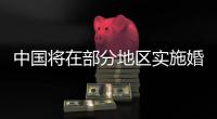 中国将在部分地区实施婚姻登记跨省通办试点