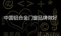 中国铝合金门窗品牌做好三方面才能持续向前