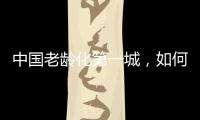 中国老龄化第一城，如何养老