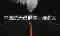 中国航天员群体
：浩瀚太空 书写忠诚