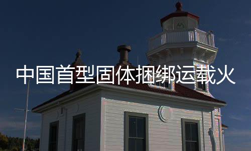 捆绑该火箭的运载成功首飞