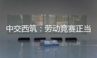 中交西筑：劳动竞赛正当时