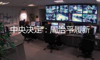 中央决定：周治平履新