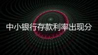 中小银行存款利率出现分化