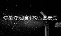 中超夺冠赔率榜：国安领跑榜首 恒大上港紧随