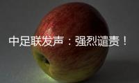 中足联发声：强烈谴责
！
