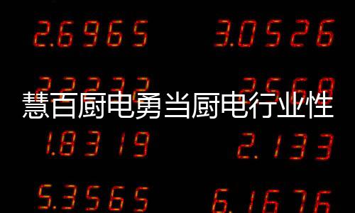 勇当厨电行业进入行业洗牌期