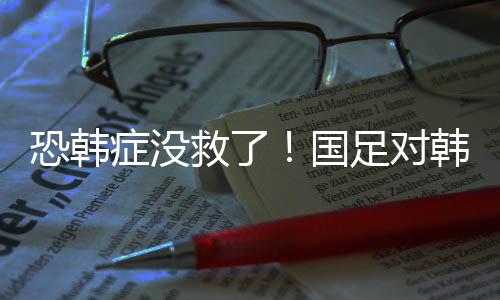 国足上一次没有输给韩国