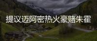 提议迈阿密热火豪赌朱霍勒迪，四换一