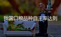 我国口粮品种自主率达到100%，粮食作物良种基本实现全覆盖