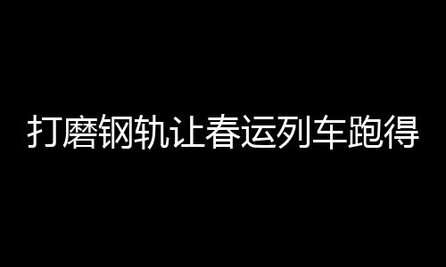 客专、打磨得更位居世界第一