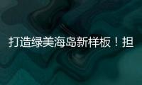 打造绿美海岛新样板
！担杆镇创新“党建+生态”模式