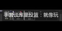 手套谈库里投篮：就像玩电子游戏机 所以孩子们喜欢看他出手