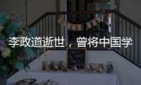 李政道逝世

，曾将中国学生送往世界一流学堂