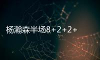 杨瀚森半场8+2+2+2帽	！两记妙传彰显高球商 美记：7尺2控传俱佳