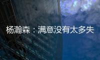 杨瀚森	：满意没有太多失误；在场选择可能有点问题还需要学习