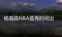 杨瀚森NBA首秀时间出炉
！对手有点强，这次CCTV5竟不直播