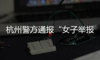 杭州警方通报“女子举报涂某强奸”：初步诊断为幻觉妄想状态