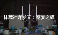 林葳社媒发文：逐梦之旅第一步 会义无反顾走下去