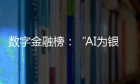 数字金融榜
：“AI为银行打工”时代
，哪家银行更在乎数据安全？