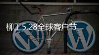 柳工5.28全球客户节专享购
，五月大促来袭！
